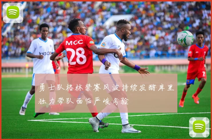 勇士队格林禁赛风波持续发酵库里独力带队面临严峻考验