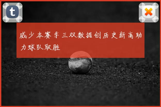 威少本赛季三双数据创历史新高助力球队取胜