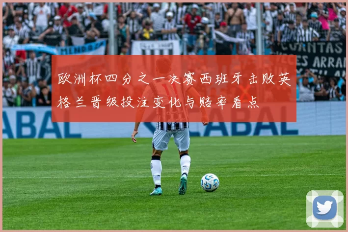 欧洲杯四分之一决赛西班牙击败英格兰晋级投注变化与赔率看点