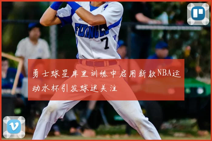 勇士球星库里训练中启用新款NBA运动水杯引发球迷关注