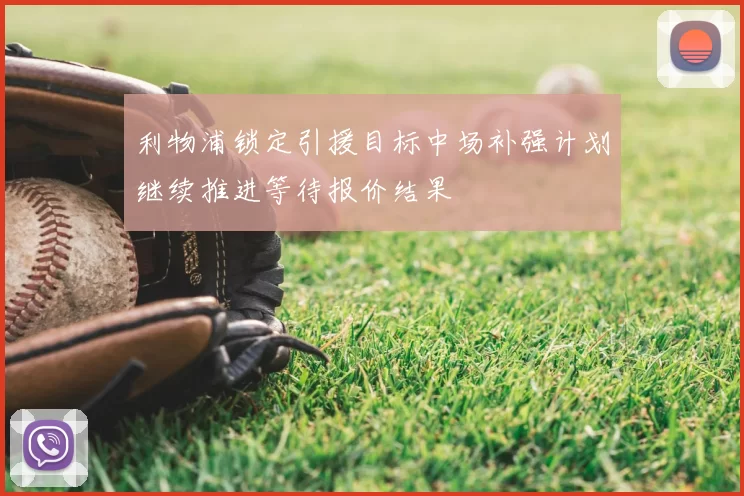 利物浦锁定引援目标中场补强计划继续推进等待报价结果