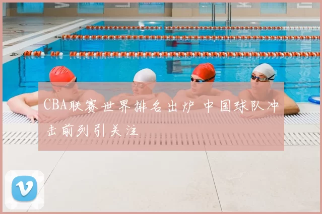 CBA联赛世界排名出炉 中国球队冲击前列引关注