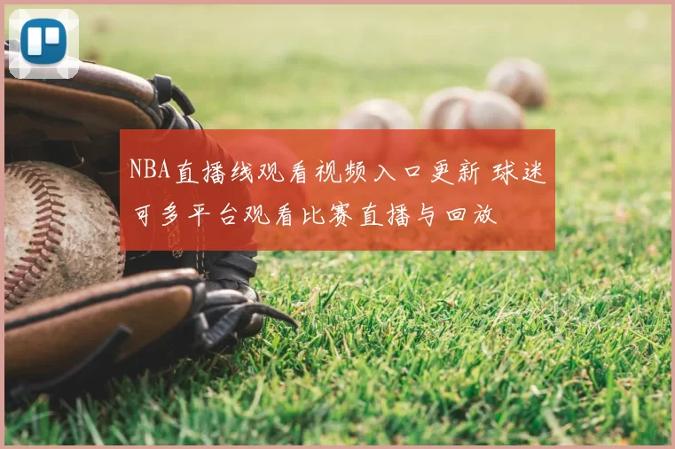 NBA直播线观看视频入口更新 球迷可多平台观看比赛直播与回放