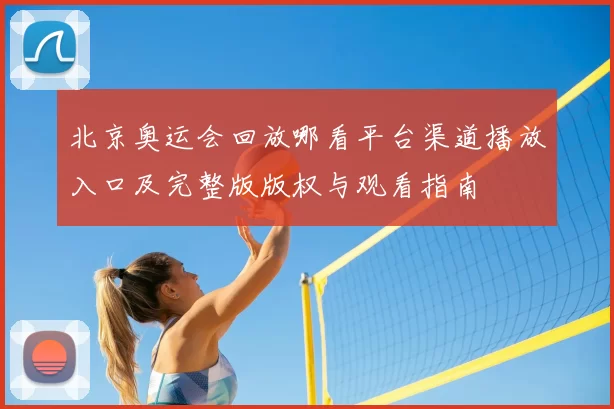 北京奥运会回放哪看平台渠道播放入口及完整版版权与观看指南