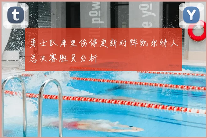 勇士队库里伤停更新对阵凯尔特人总决赛胜负分析