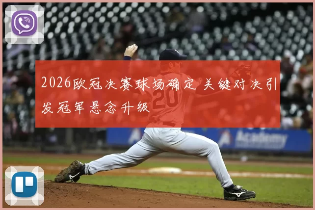 2026欧冠决赛球场确定 关键对决引发冠军悬念升级