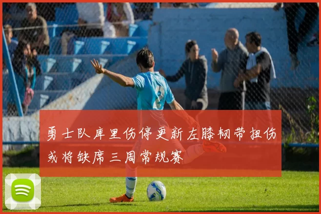 勇士队库里伤停更新左膝韧带扭伤或将缺席三周常规赛