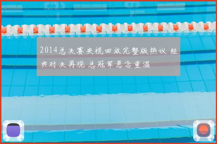 2014总决赛央视回放完整版热议 经典对决再现 总冠军悬念重温