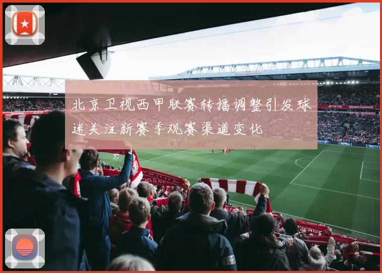 北京卫视西甲联赛转播调整引发球迷关注新赛季观赛渠道变化