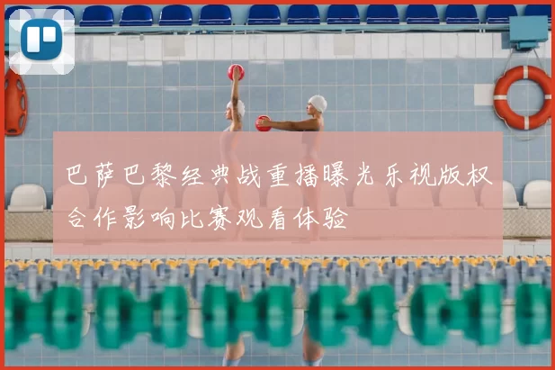 巴萨巴黎经典战重播曝光乐视版权合作影响比赛观看体验