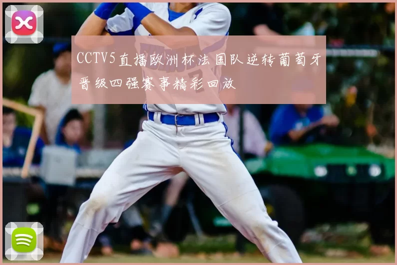 CCTV5直播欧洲杯法国队逆转葡萄牙晋级四强赛事精彩回放