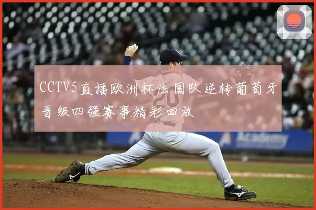 CCTV5直播欧洲杯法国队逆转葡萄牙晋级四强赛事精彩回放