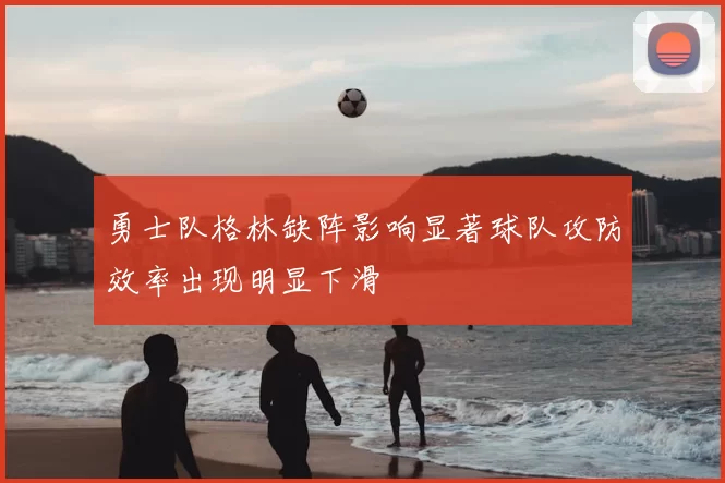 勇士队格林缺阵影响显著球队攻防效率出现明显下滑