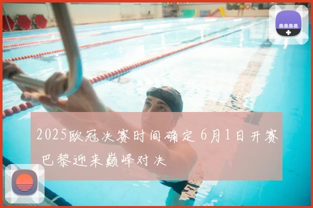 2025欧冠决赛时间确定 6月1日开赛 巴黎迎来巅峰对决