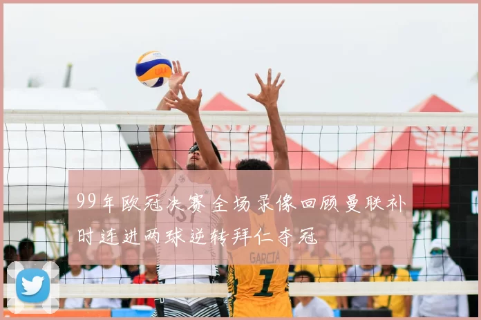 99年欧冠决赛全场录像回顾曼联补时连进两球逆转拜仁夺冠