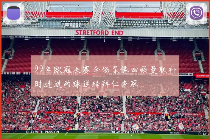 99年欧冠决赛全场录像回顾曼联补时连进两球逆转拜仁夺冠