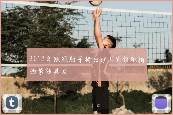 2017年欧冠射手榜出炉 C罗领跑梅西紧随其后