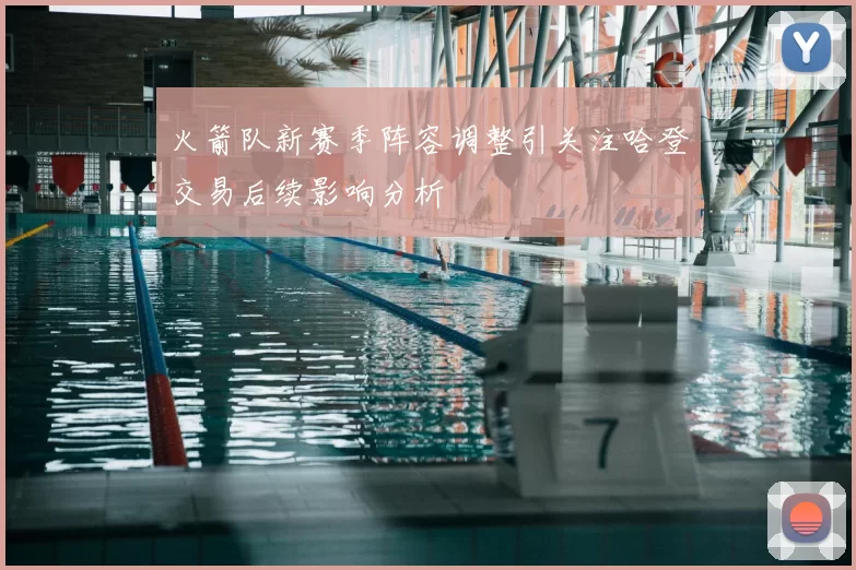 火箭队新赛季阵容调整引关注哈登交易后续影响分析