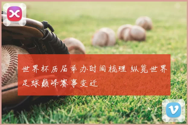 世界杯历届举办时间梳理 纵览世界足球巅峰赛事变迁