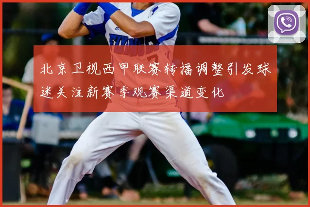 北京卫视西甲联赛转播调整引发球迷关注新赛季观赛渠道变化